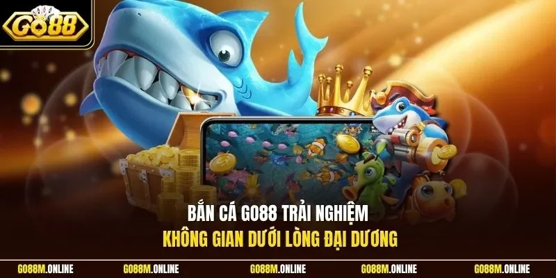 Bắn cá Go88 trải nghiệm không gian dưới lòng đại dương