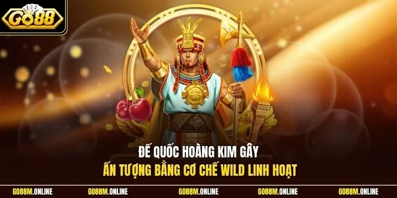 Đế Quốc Hoàng Kim gây ấn tượng bằng cơ chế wild  linh hoạt