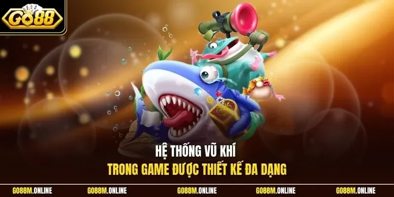 Hệ thống vũ khí trong game được thiết kế đa dạng