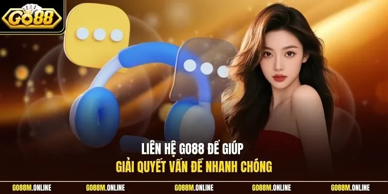 Liên hệ GO88 để giúp giải quyết vấn đề nhanh chóng
