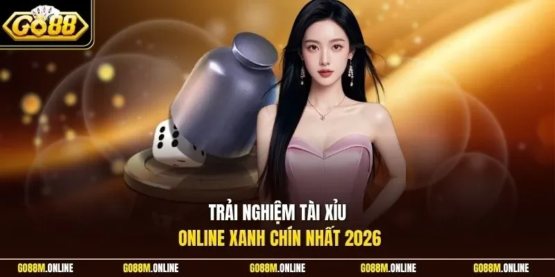 Trải nghiệm tài xỉu online xanh chín nhất 2026